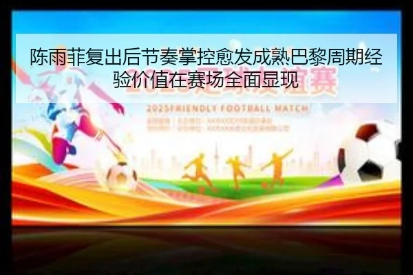 陈雨菲复出后节奏掌控愈发成熟巴黎周期经验价值在赛场全面显现